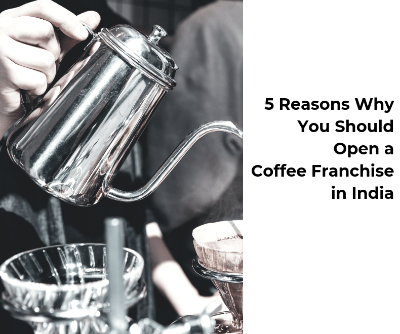 5 Reasons Why You Should Open a Coffee Franchise in India