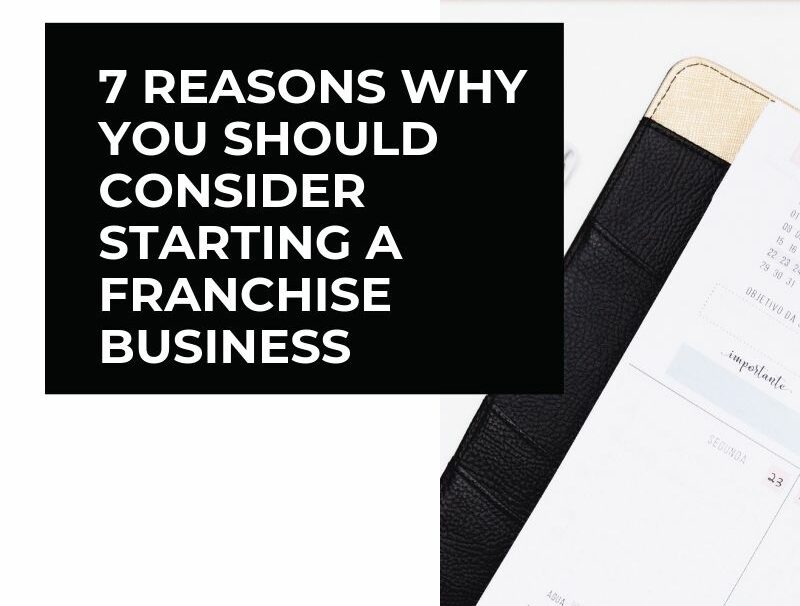 7 REASONS WHY YOU SHOULD CONSIDER STARTING A FRANCHISE BUSINESS