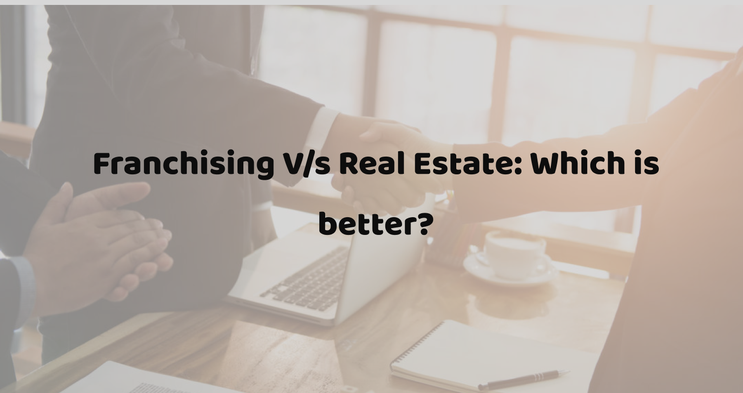 Franchising V/s Real Estate: Which is better?