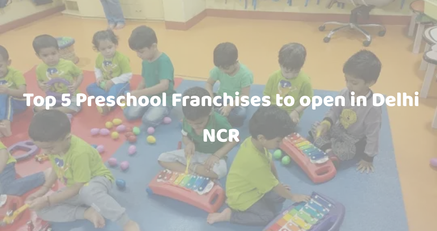 Top 5 Preschool Franchises to open in Delhi NCR